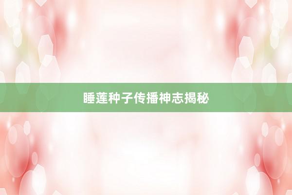 睡莲种子传播神志揭秘