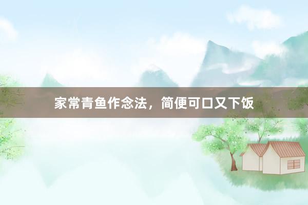 家常青鱼作念法，简便可口又下饭