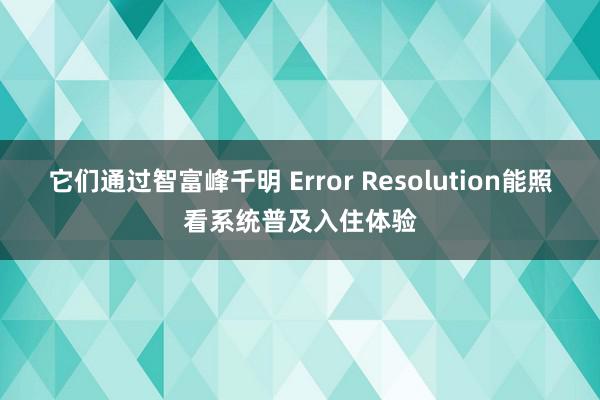 它们通过智富峰千明 Error Resolution能照看系统普及入住体验