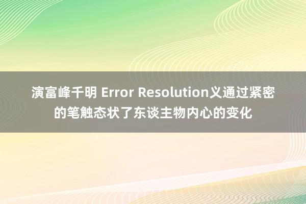 演富峰千明 Error Resolution义通过紧密的笔触态状了东谈主物内心的变化